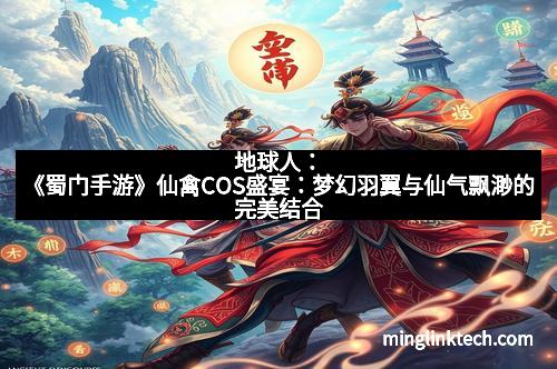 地球人：《蜀门手游》仙禽COS盛宴：梦幻羽翼与仙气飘渺的完美结合