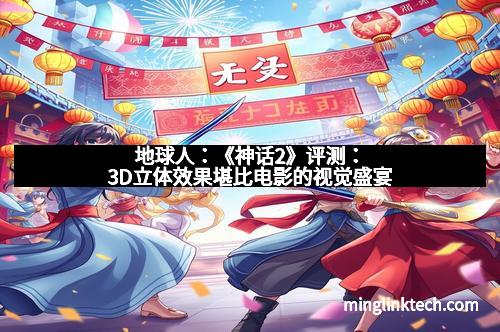 地球人：《神话2》评测：3D立体效果堪比电影的视觉盛宴